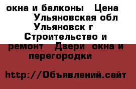 окна и балконы › Цена ­ 7 000 - Ульяновская обл., Ульяновск г. Строительство и ремонт » Двери, окна и перегородки   